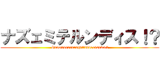 ナズェミテルンディス！？ (Ondoxurururagittandexisuka!?)