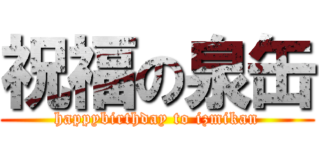 祝福の泉缶 (happybirthday to izmikan)