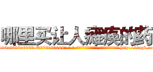哪里买让人瘫痪的药 (哪里买让人瘫痪的药【电-186x2687x6963-Q278180069元-吉-药-业】我们做的是长期生意,靠的是老客户长期支持 http://sngk.net/pPSe71
)