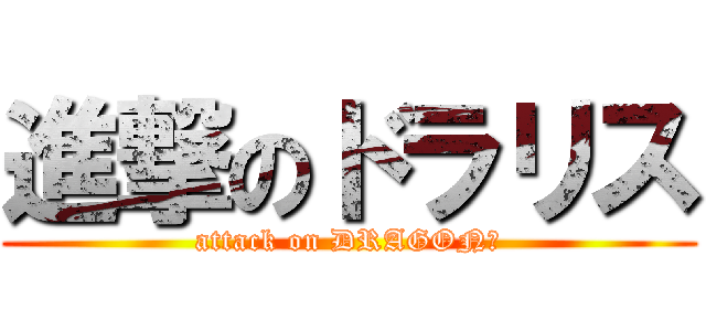進撃のドラリス (attack on DRAGON🐉)