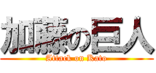 加藤の巨人 (Attack on Kato)