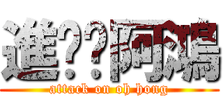 進擊阿鴻 (attack on oh hong)