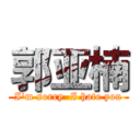 郭亚楠 (I'm sorry  I hate you)