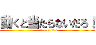 動くと当たらないだろ！ (attack on titan)