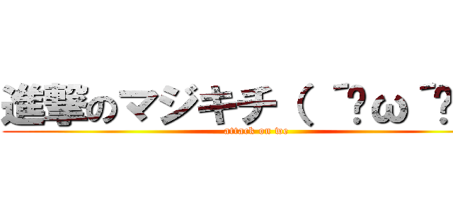 進撃のマジキチ（ ´ิω´ิ ） (attack on we)