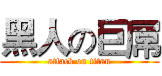 黑人の巨屌 (attack on titan)