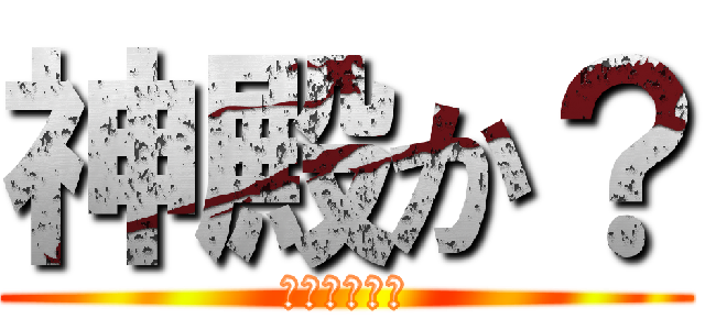 神殿か？ (しんでんか？)
