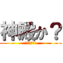 神殿か？ (しんでんか？)