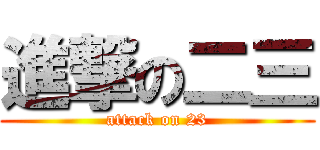 進撃の二三 (attack on 23)