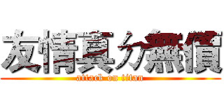 友情真ㄉ無價 (attack on titan)