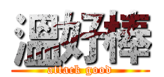 溫好棒 (attack good)