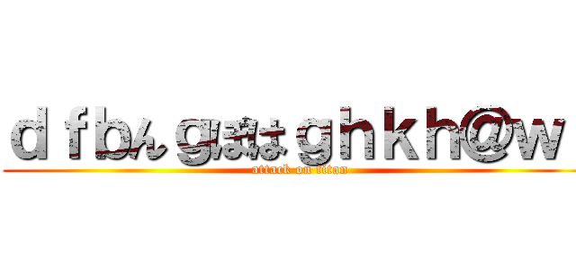 ｄｆｂんｇぽはｇｈｋｈ＠ｗｔ (attack on titan)