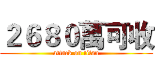 ２６８０萬可收 (attack on titan)