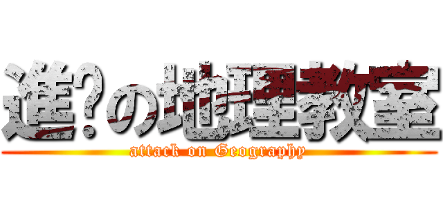 進擊の地理教室 (attack on Geography)