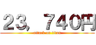 ２３，７４０円 (attack on titan)