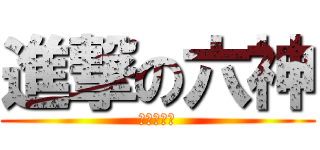 進撃の六神 (畢業的前夕)