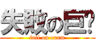 失敗の巨屌 (fail on exam)