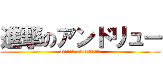 進撃のアンドリュー (attack on takumi)