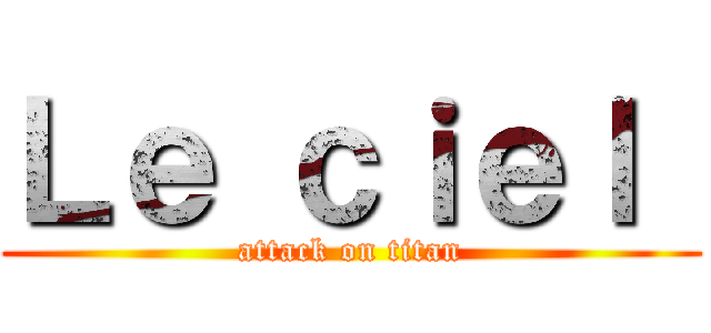 Ｌｅ ｃｉｅｌ  (attack on titan)