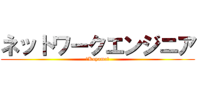 ネットワークエンジニア (～Koyama～)