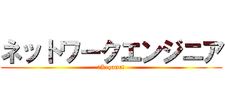 ネットワークエンジニア (～Koyama～)