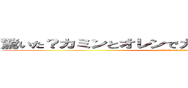 驚いた？カミンとオレンでカミオレンとでも読んでよ (attack on titan)