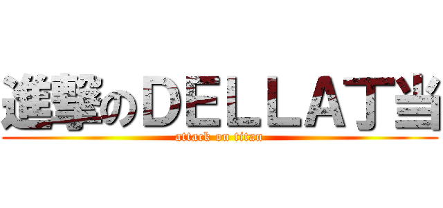 進撃のＤＥＬＬＡ丁当 (attack on titan)