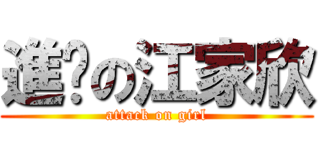 進擊の江家欣 (attack on girl)