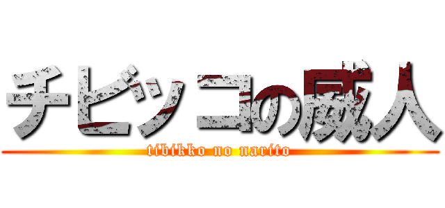 チビッコの威人 (tibikko no narito)