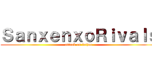 ＳａｎｘｅｎｘｏＲｉｖａｌｓ (attack on feijoo)