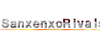 ＳａｎｘｅｎｘｏＲｉｖａｌｓ (attack on feijoo)