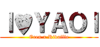 Ｉ♥ＹＡＯＩ (Eren x Rivaille)