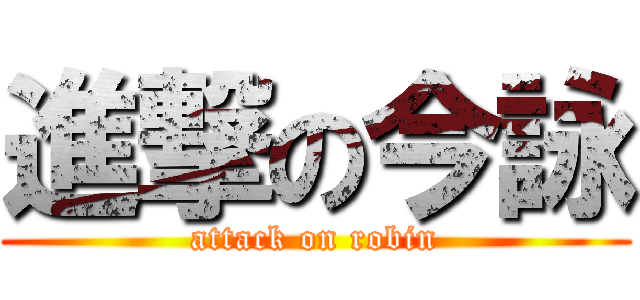 進撃の今詠 (attack on robin)
