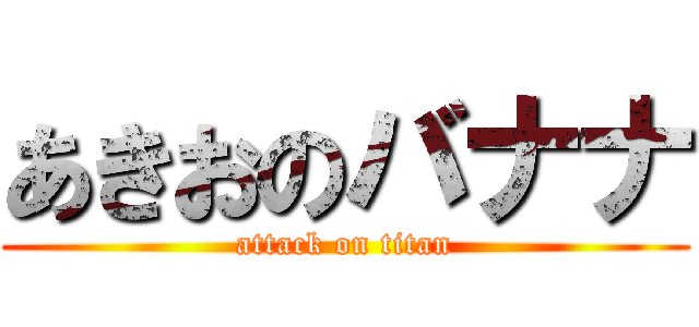 あきおのバナナ (attack on titan)