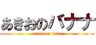 あきおのバナナ (attack on titan)