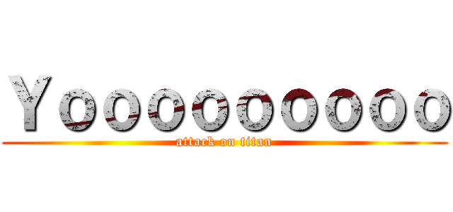 Ｙｏｏｏｏｏｏｏｏｏ (attack on titan)