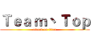Ｔｅａ ｍ丶 Ｔｏｐ (attack on titan)