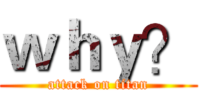 ｗｈｙ？ (attack on titan)