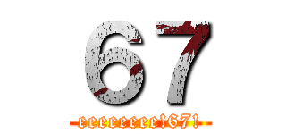 ６７ (eeeeeeee!67!)