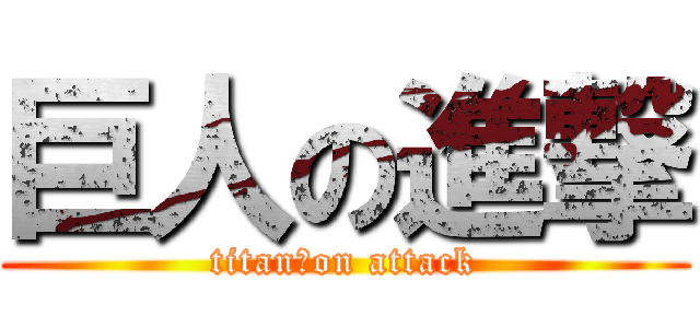 巨人の進撃 (titan　on attack)