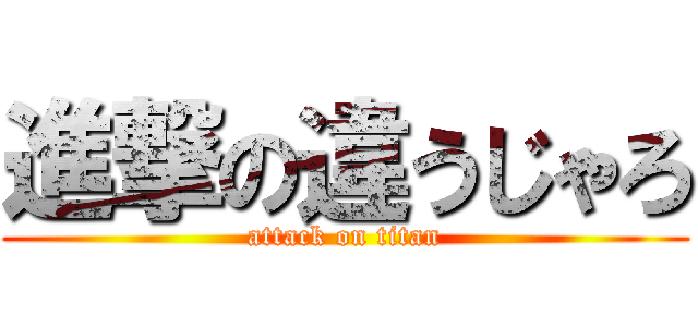 進撃の違うじゃろ (attack on titan)