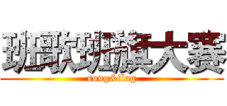 班歌班旗大赛 (song&flag)