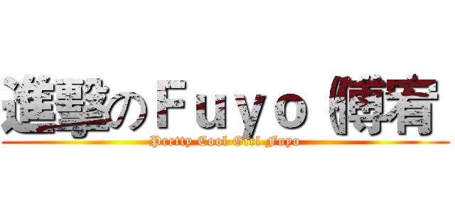 進擊のＦｕｙｏ（傅宥  (Pretty Cool Girl Fuyo)