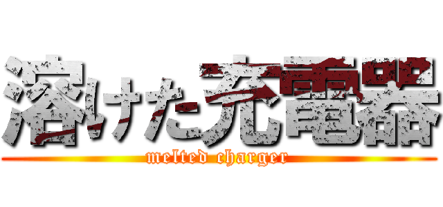 溶けた充電器 (melted charger)