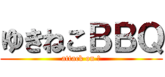 ゆきねこＢＢＱ (attack on 肉)