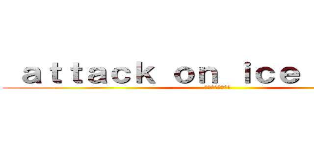  ａｔｔａｃｋ ｏｎ ｉｃｅ Ｑｕｅｅｎ (【麗しき銀世界】)