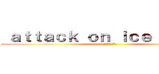  ａｔｔａｃｋ ｏｎ ｉｃｅ Ｑｕｅｅｎ (【麗しき銀世界】)