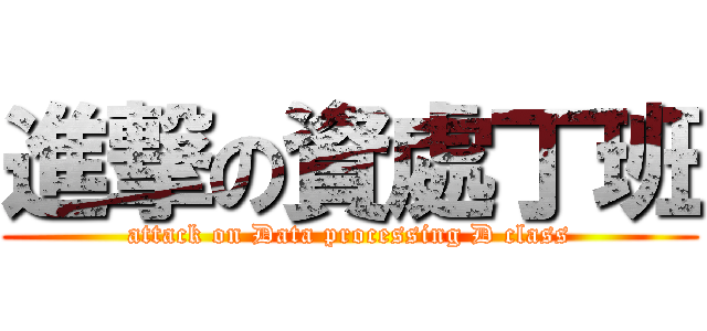 進撃の資處丁班 (attack on Data processing D class)