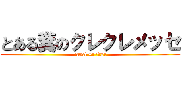 とある糞のクレクレメッセ (attack on titan)