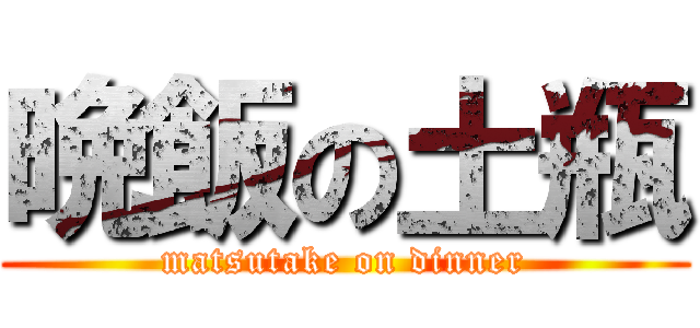 晩飯の土瓶 (matsutake on dinner)